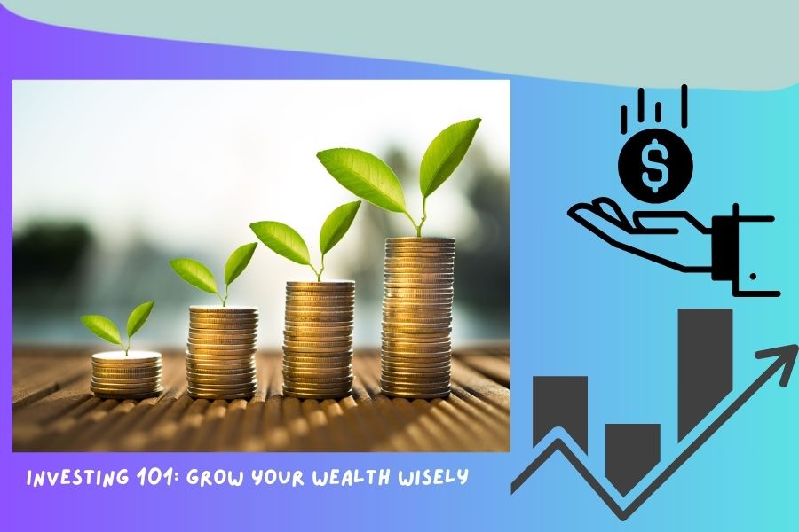 Investing 101 Grow Your Wealth Wisely